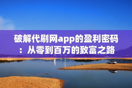 破解代刷网app的盈利密码：从零到百万的致富之路