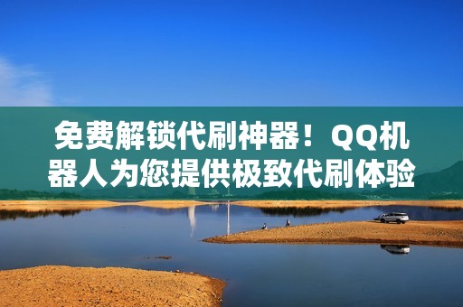 免费解锁代刷神器！QQ机器人为您提供极致代刷体验