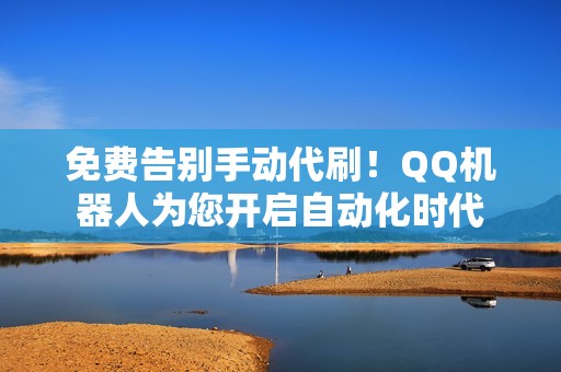 免费告别手动代刷！QQ机器人为您开启自动化时代