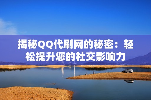 揭秘QQ代刷网的秘密：轻松提升您的社交影响力