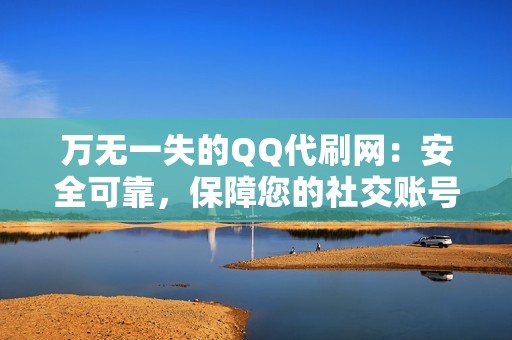 万无一失的QQ代刷网：安全可靠，保障您的社交账号