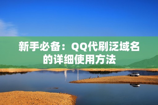 新手必备：QQ代刷泛域名的详细使用方法