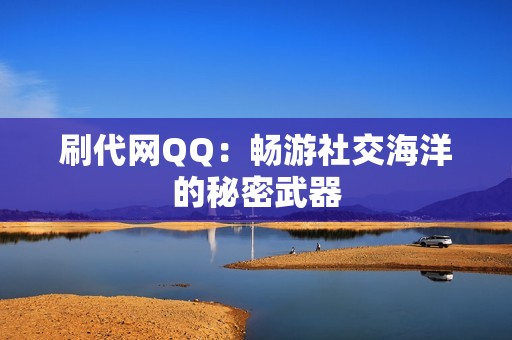 刷代网QQ：畅游社交海洋的秘密武器