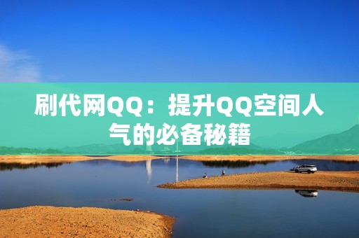 刷代网QQ：提升QQ空间人气的必备秘籍