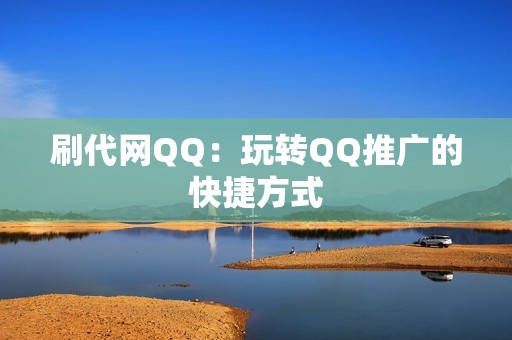 刷代网QQ：玩转QQ推广的快捷方式