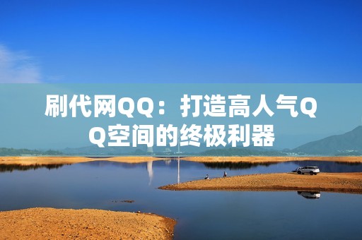 刷代网QQ：打造高人气QQ空间的终极利器