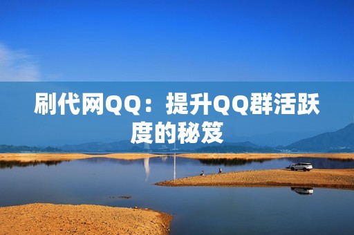 刷代网QQ：提升QQ群活跃度的秘笈