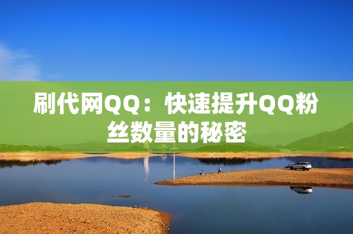 刷代网QQ：快速提升QQ粉丝数量的秘密