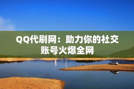 QQ代刷网：助力你的社交账号火爆全网