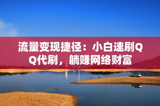 流量变现捷径：小白速刷QQ代刷，躺赚网络财富