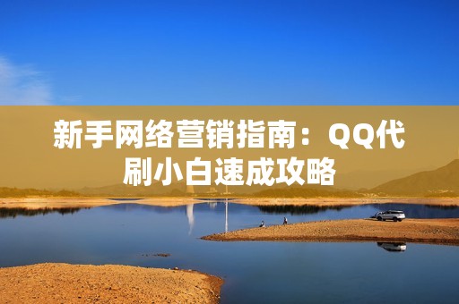 新手网络营销指南：QQ代刷小白速成攻略