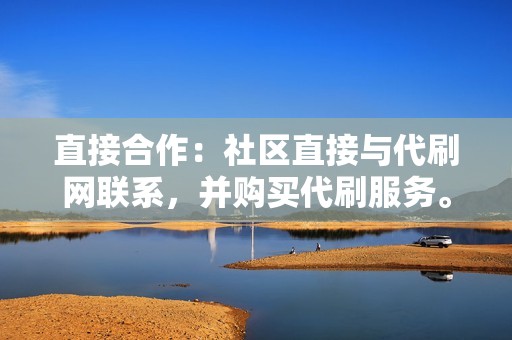 直接合作：社区直接与代刷网联系，并购买代刷服务。这种方式比较灵活，社区可以根据自己的需求定制刷量方案。