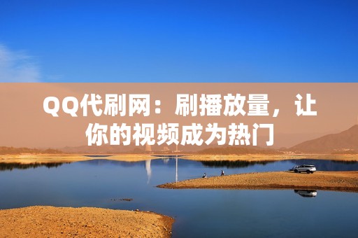 QQ代刷网：刷播放量，让你的视频成为热门