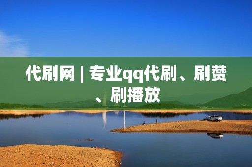 代刷网 | 专业qq代刷、刷赞、刷播放