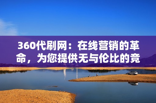 360代刷网：在线营销的革命，为您提供无与伦比的竞争优势