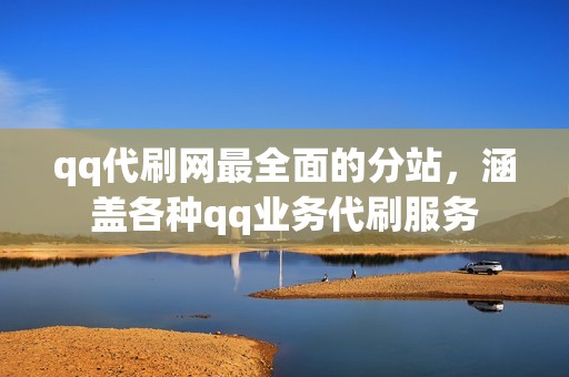 qq代刷网最全面的分站，涵盖各种qq业务代刷服务