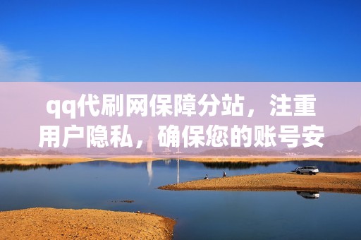 qq代刷网保障分站，注重用户隐私，确保您的账号安全无虞