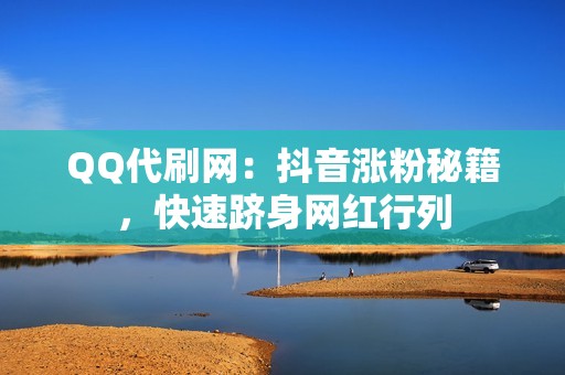 QQ代刷网：抖音涨粉秘籍，快速跻身网红行列