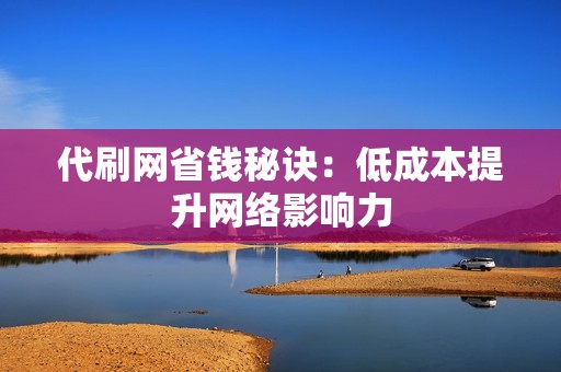 代刷网省钱秘诀：低成本提升网络影响力