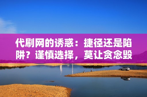 代刷网的诱惑：捷径还是陷阱？谨慎选择，莫让贪念毁游戏