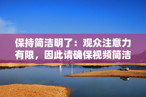 保持简洁明了：观众注意力有限，因此请确保视频简洁明了，重点突出核心信息。