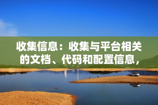 收集信息：收集与平台相关的文档、代码和配置信息，了解平台的架构和功能。