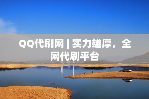 QQ代刷网 | 实力雄厚，全网代刷平台