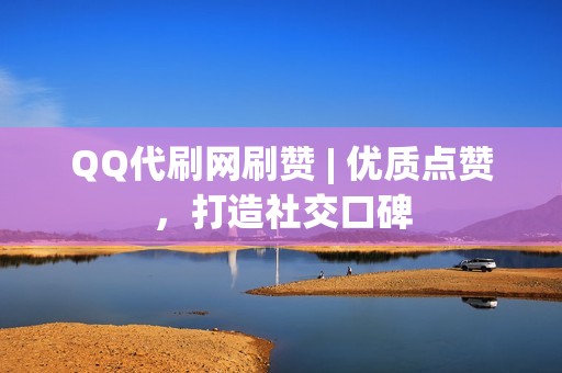 QQ代刷网刷赞 | 优质点赞，打造社交口碑