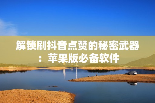 解锁刷抖音点赞的秘密武器：苹果版必备软件