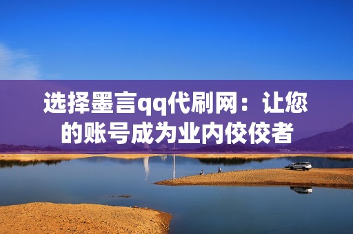 选择墨言qq代刷网：让您的账号成为业内佼佼者