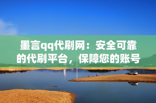 墨言qq代刷网：安全可靠的代刷平台，保障您的账号安全