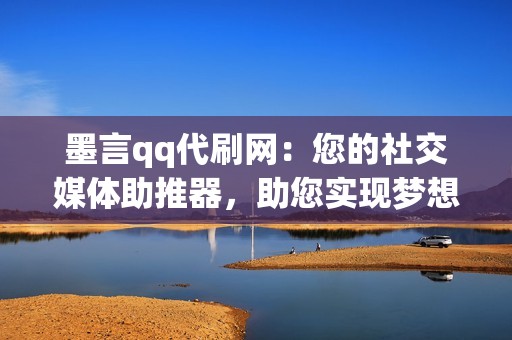 墨言qq代刷网：您的社交媒体助推器，助您实现梦想