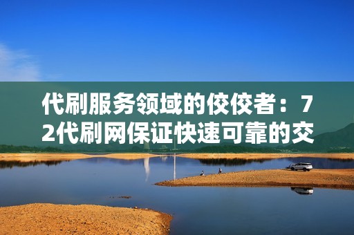 代刷服务领域的佼佼者：72代刷网保证快速可靠的交付