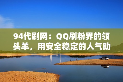 94代刷网：QQ刷粉界的领头羊，用安全稳定的人气助你实现社交媒体目标