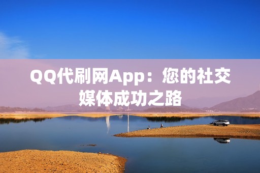 QQ代刷网App：您的社交媒体成功之路