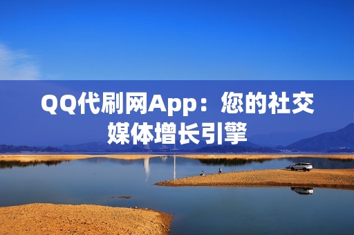 QQ代刷网App：您的社交媒体增长引擎