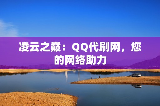 凌云之巅：QQ代刷网，您的网络助力