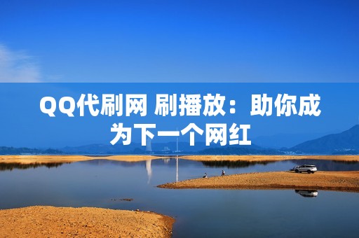 QQ代刷网 刷播放：助你成为下一个网红