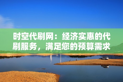 时空代刷网：经济实惠的代刷服务，满足您的预算需求