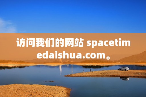 访问我们的网站 spacetimedaishua.com。