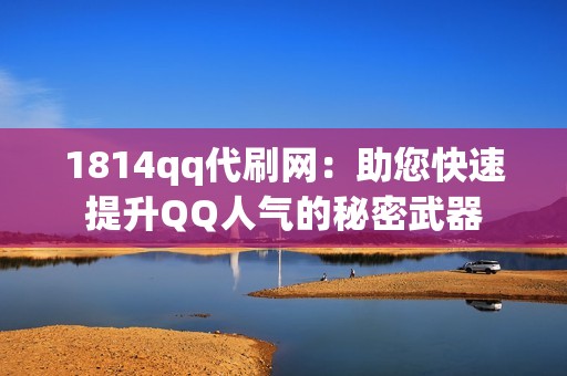 1814qq代刷网：助您快速提升QQ人气的秘密武器