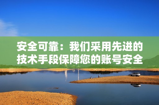 安全可靠：我们采用先进的技术手段保障您的账号安全，不会泄露您的隐私信息。