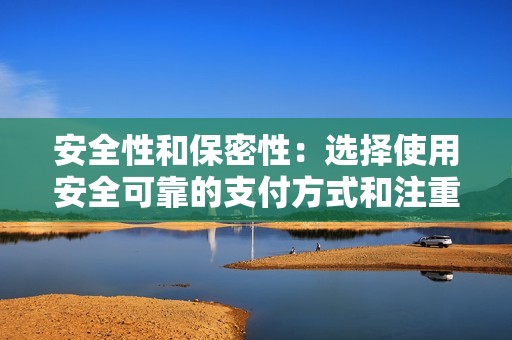 安全性和保密性：选择使用安全可靠的支付方式和注重用户隐私保护的平台。