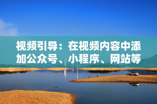 视频引导：在视频内容中添加公众号、小程序、网站等引流链接，引导粉丝关注或访问。