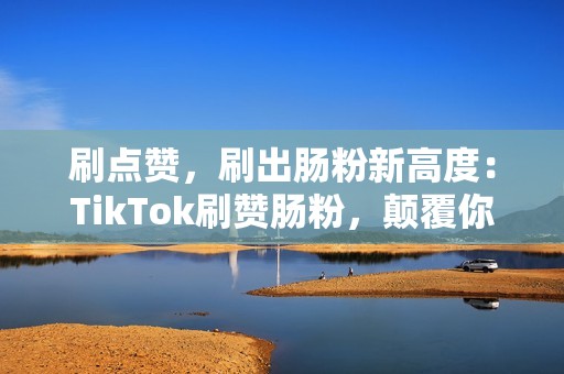 刷点赞，刷出肠粉新高度：TikTok刷赞肠粉，颠覆你对美食的想象