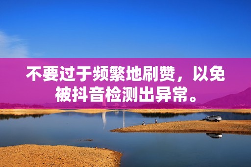 不要过于频繁地刷赞，以免被抖音检测出异常。