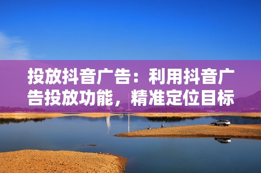 投放抖音广告：利用抖音广告投放功能，精准定位目标受众，提升视频的曝光量和互动率。