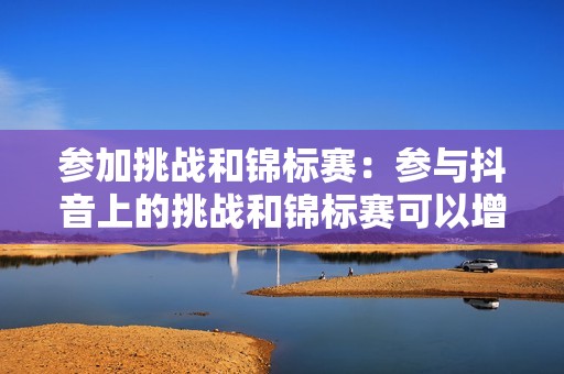 参加挑战和锦标赛：参与抖音上的挑战和锦标赛可以增加你的曝光率。