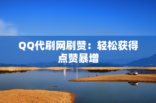 QQ代刷网刷赞：轻松获得点赞暴增