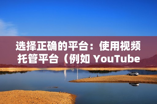 选择正确的平台：使用视频托管平台（例如 YouTube 或 Vimeo）将您的视频托管在第三方平台上，然后将其嵌入到您的网站中。